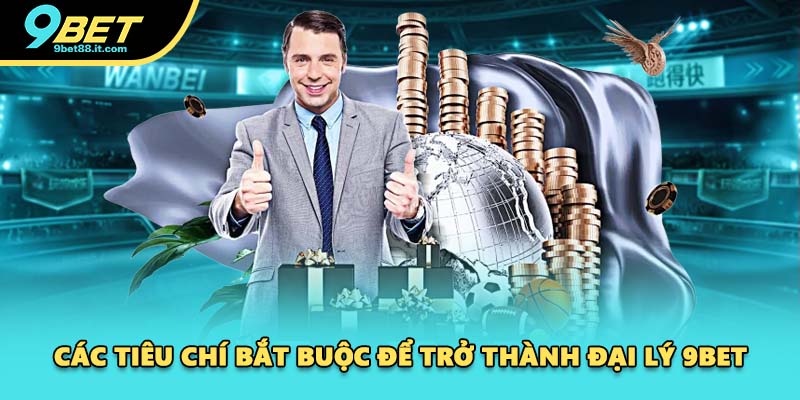 Các tiêu chí bắt buộc để trở thành đại lý 9BET