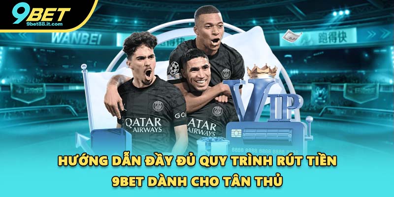 Hướng dẫn đầy đủ quy trình rút tiền 9BET dành cho tân thủ