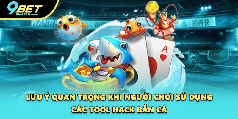 Lưu ý quan trọng khi người chơi sử dụng các tool hack bắn cá
